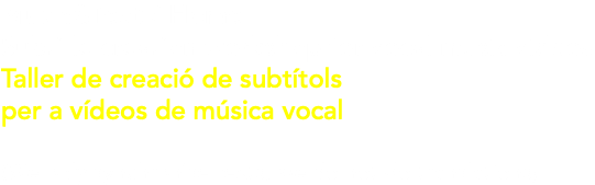 Music&Text / Home Subtitle creation workshop for vocal music videos Taller de creació de subtítols per a vídeos de música vocal (We only synchronise texts, we do not do translations)