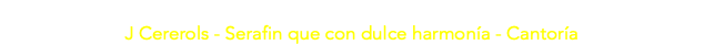  J Cererols - Serafin que con dulce harmonía - Cantoría